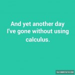 and-yet-another-day-ive-gone-without-using-calculus-4881-640x640